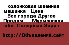 колонковая швейная машинка › Цена ­ 50 000 - Все города Другое » Продам   . Мурманская обл.,Полярные Зори г.